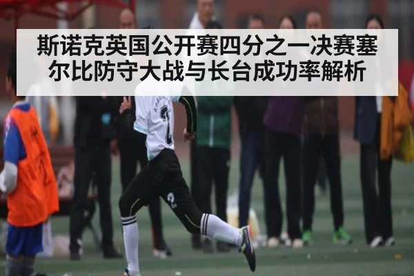 斯诺克英国公开赛四分之一决赛塞尔比防守大战与长台成功率解析