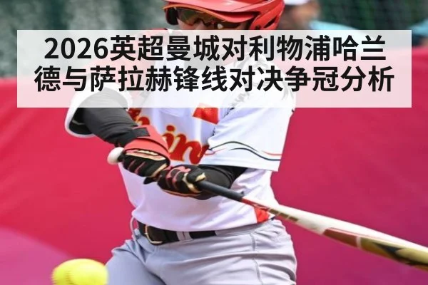 2026英超曼城对利物浦哈兰德与萨拉赫锋线对决争冠分析